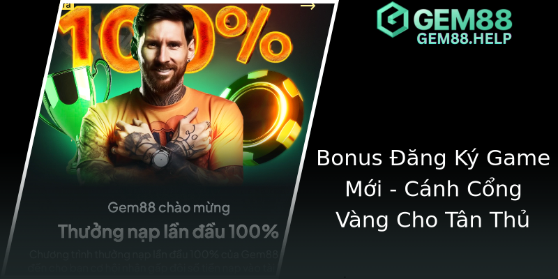 Bonus Đăng Ký Game Mới - Cánh Cổng Vàng Cho Tân Thủ Bonus Đăng Ký Game Mới - Cánh Cổng Vàng Cho Tân Thủ