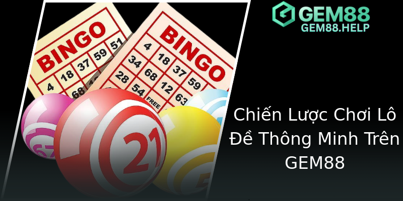 Chiến Lược Chơi Lô Đề Thông Minh Trên GEM88 Chiến Lược Chơi Lô Đề Thông Minh Trên GEM88