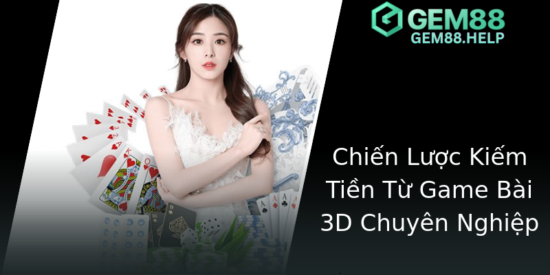 Chiến Lược Kiếm Tiền Từ Game Bài 3D Chuyên Nghiệp Chiến Lược Kiếm Tiền Từ Game Bài 3D Chuyên Nghiệp