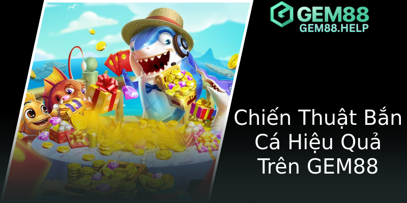 Chiến Thuật Bắn Cá Hiệu Quả Trên GEM88 Chiến Thuật Bắn Cá Hiệu Quả Trên GEM88