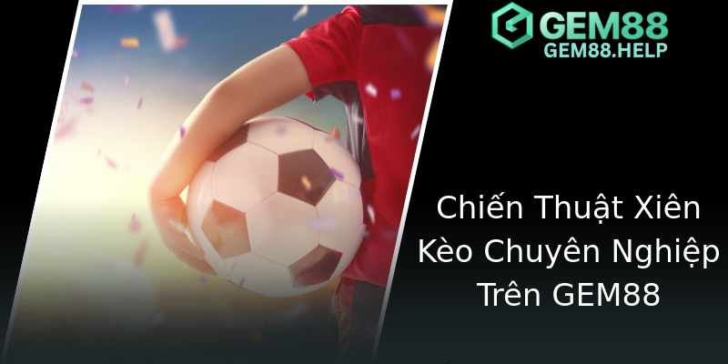 Chiến Thuật Xiên Kèo Chuyên Nghiệp Trên GEM88 Chiến Thuật Xiên Kèo Chuyên Nghiệp Trên GEM88