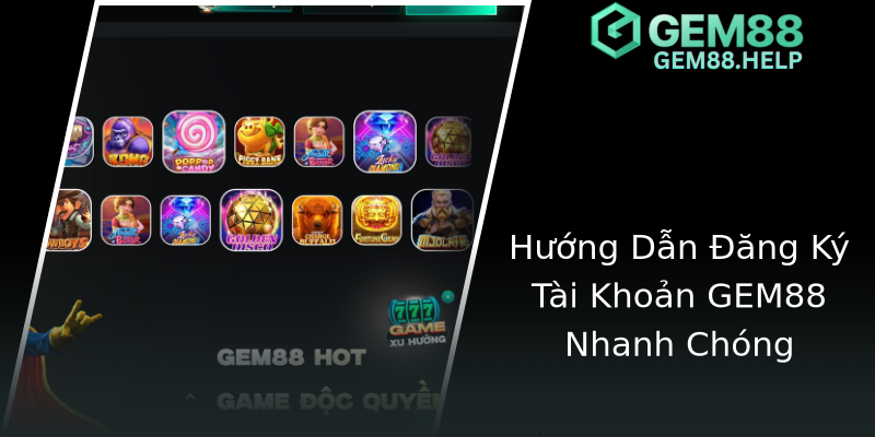 Hướng Dẫn Đăng Ký Tài Khoản GEM88 Nhanh Chóng Hướng Dẫn Đăng Ký Tài Khoản GEM88 Nhanh Chóng
