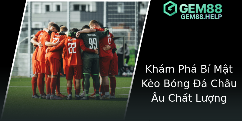 Khám Phá Bí Mật Kèo Bóng Đá Châu Âu Chất Lượng Khám Phá Bí Mật Kèo Bóng Đá Châu Âu Chất Lượng