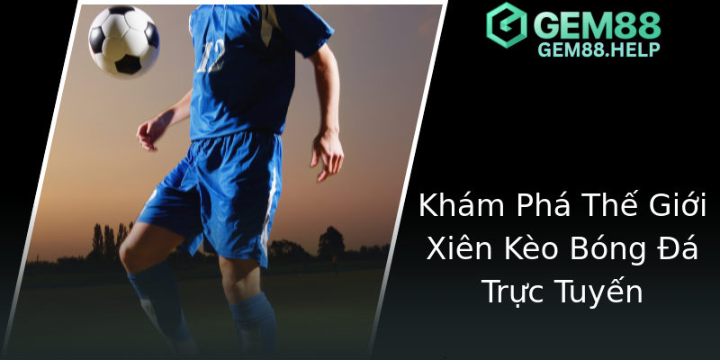 Khám Phá Thế Giới Xiên Kèo Bóng Đá Trực Tuyến Khám Phá Thế Giới Xiên Kèo Bóng Đá Trực Tuyến