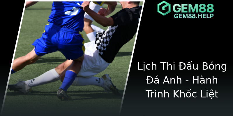 Lịch Thi Đấu Bóng Đá Anh - Hành Trình Khốc Liệt Lịch Thi Đấu Bóng Đá Anh - Hành Trình Khốc Liệt