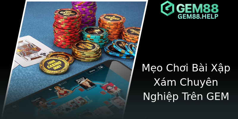 Mẹo Chơi Bài Xập Xám Chuyên Nghiệp Trên GEM Mẹo Chơi Bài Xập Xám Chuyên Nghiệp Trên GEM