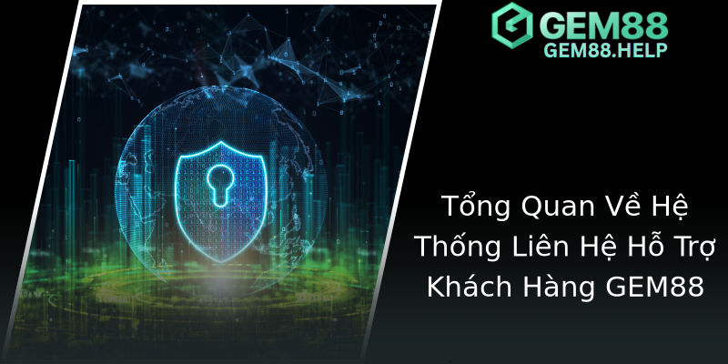 Tổng Quan Về Hệ Thống Liên Hệ Hỗ Trợ Khách Hàng GEM88 Tổng Quan Về Hệ Thống Liên Hệ Hỗ Trợ Khách Hàng GEM88