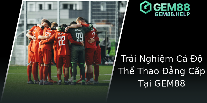 Trải Nghiệm Cá Độ Thể Thao Đẳng Cấp Tại GEM88 Trải Nghiệm Cá Độ Thể Thao Đẳng Cấp Tại GEM88